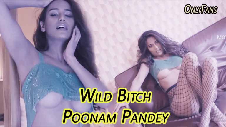 Wild Bitch – Poonam Pandey Full Naked on OnlyFans VIP Club Live Watch